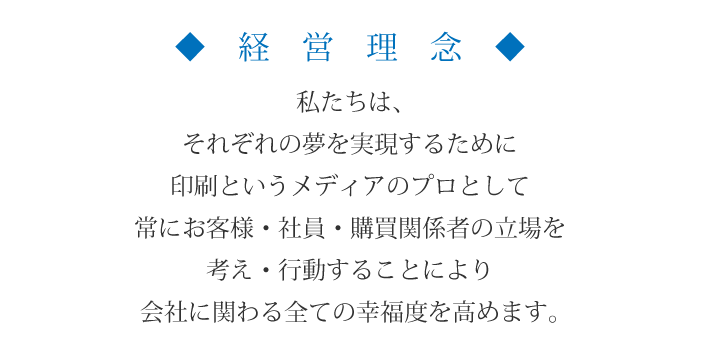 私たちは、それぞれの夢を実現するために印刷というメディアのプロとして常にお客様・社員・購買関係者の立場を考え・行動することにより会社に関わる全ての幸福度を高めます。