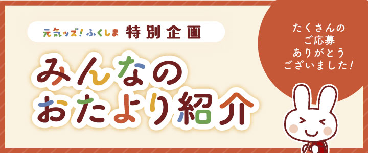 元気ッズ！ふくしま特別企画　みんなのおたより紹介