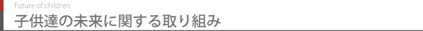 子供達の未来に関する取り組み